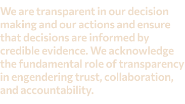 We are transparent in our decision making and our actions and ensure that decisions are informed by credible evidence...