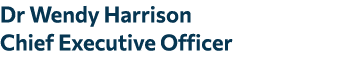 Dr Wendy Harrison Chief Executive Officer