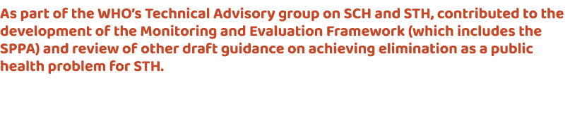 As part of the WHO’s Technical Advisory group on SCH and STH, contributed to the development of the Monitoring and Ev...